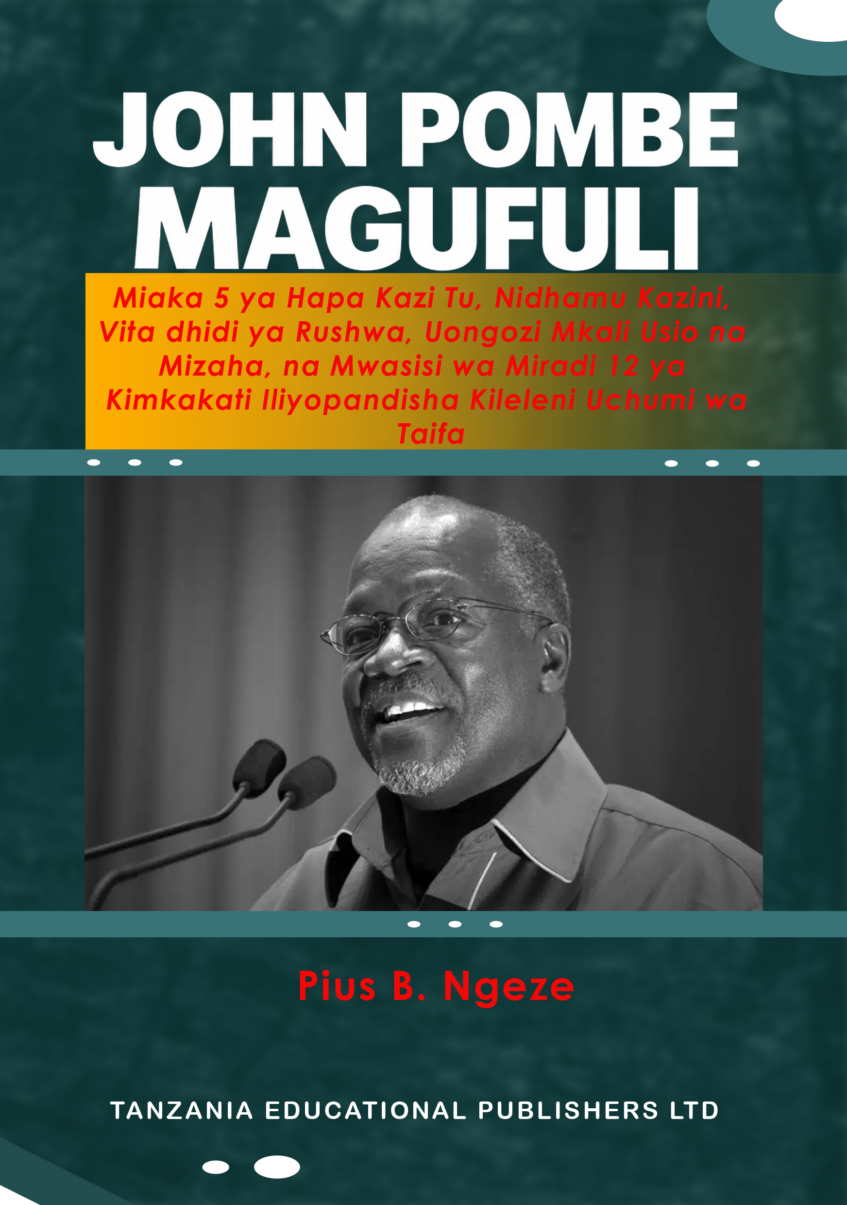JOHN POMBE MAGUFULI  Miaka 5 ya Hapa Kazi Tu, Nidhamu Kazini,  Vita dhidi ya Rushwa, Uongozi Mkali Usio  na Mizaha, na Mwasisi wa Miradi 12 ya  Kimkakati Iliyopandisha Kileleni Uchumi wa  Taifa